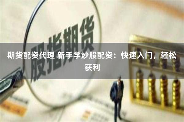 期货配资代理 新手学炒股配资：快速入门，轻松获利