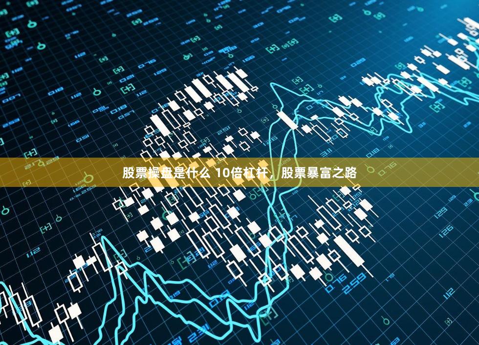 股票操盘是什么 10倍杠杆，股票暴富之路