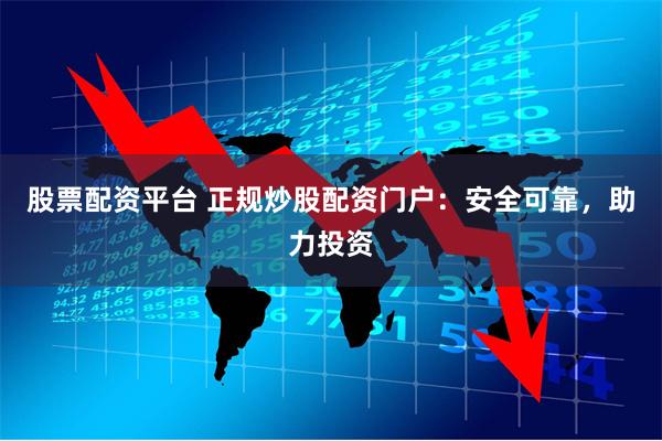 股票配资平台 正规炒股配资门户：安全可靠，助力投资