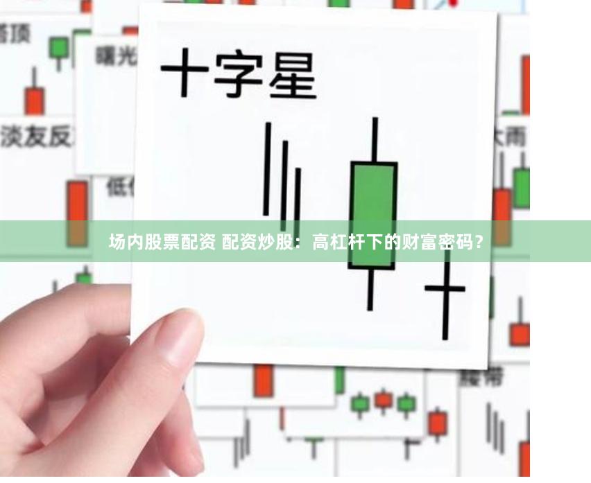 场内股票配资 配资炒股：高杠杆下的财富密码？