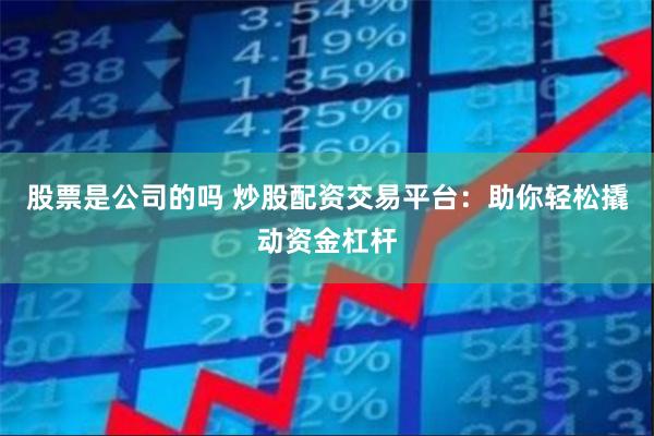 股票是公司的吗 炒股配资交易平台：助你轻松撬动资金杠杆