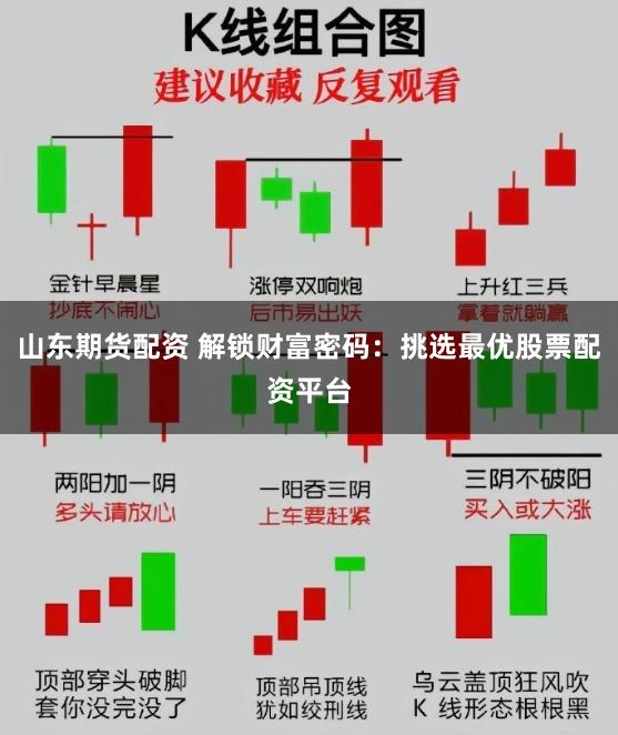 山东期货配资 解锁财富密码：挑选最优股票配资平台