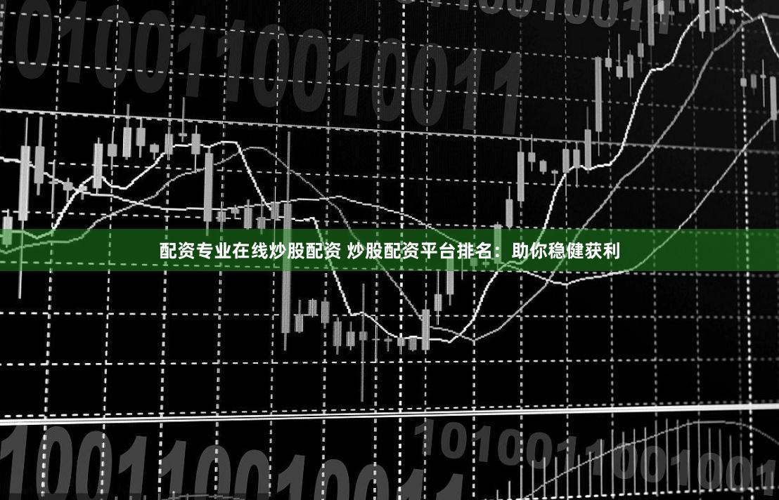 配资专业在线炒股配资 炒股配资平台排名：助你稳健获利