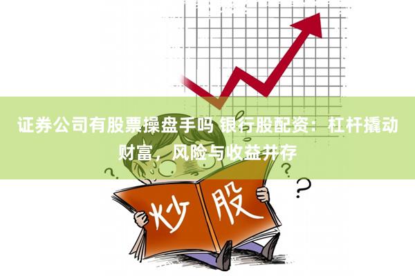 证券公司有股票操盘手吗 银行股配资：杠杆撬动财富，风险与收益并存